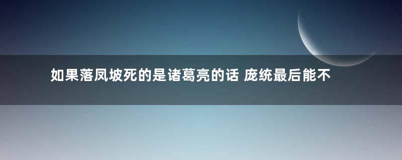 如果落凤坡死的是诸葛亮的话 庞统最后能不能打赢司马懿